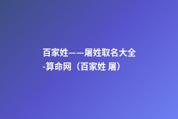 百家姓——屠姓取名大全-算命网（百家姓 屠）